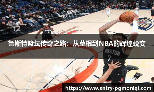 鲁斯特篮坛传奇之路：从草根到NBA的辉煌蜕变