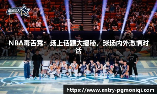 NBA毒舌秀：场上话题大揭秘，球场内外激情对话