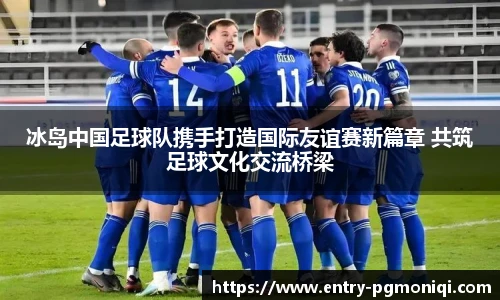 冰岛中国足球队携手打造国际友谊赛新篇章 共筑足球文化交流桥梁