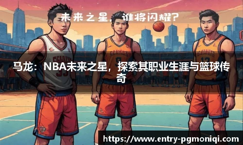 马龙：NBA未来之星，探索其职业生涯与篮球传奇