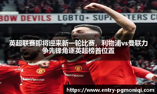 英超联赛即将迎来新一轮比赛，利物浦vs曼联力争先锋角逐英超榜首位置