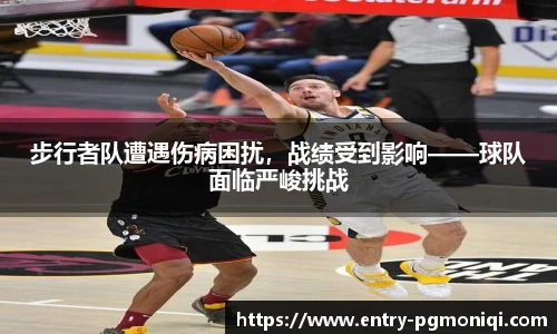 步行者队遭遇伤病困扰，战绩受到影响——球队面临严峻挑战