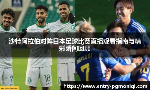 沙特阿拉伯对阵日本足球比赛直播观看指南与精彩瞬间回顾