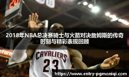 2018年NBA总决赛骑士与火箭对决詹姆斯的传奇时刻与精彩表现回顾