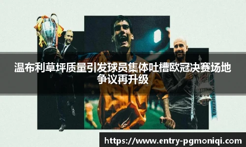 温布利草坪质量引发球员集体吐槽欧冠决赛场地争议再升级