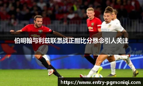 伯明翰与利兹联激战正酣比分悬念引人关注