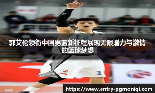 郭艾伦领衔中国男篮新征程展现无限潜力与激情的篮球梦想