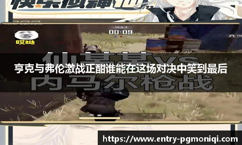 亨克与弗伦激战正酣谁能在这场对决中笑到最后