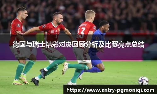 德国与瑞士精彩对决回顾分析及比赛亮点总结