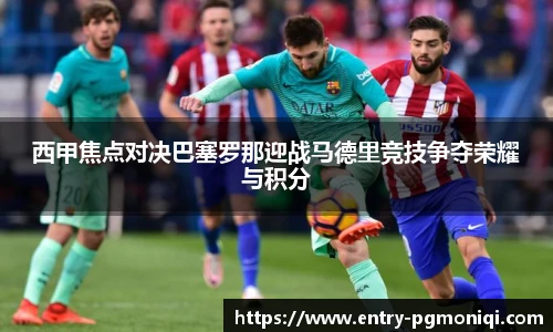 西甲焦点对决巴塞罗那迎战马德里竞技争夺荣耀与积分