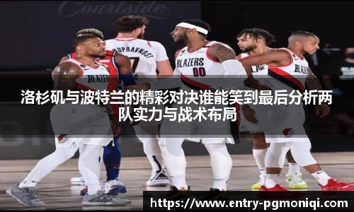 洛杉矶与波特兰的精彩对决谁能笑到最后分析两队实力与战术布局