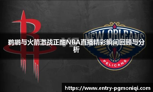 鹈鹕与火箭激战正酣NBA直播精彩瞬间回顾与分析