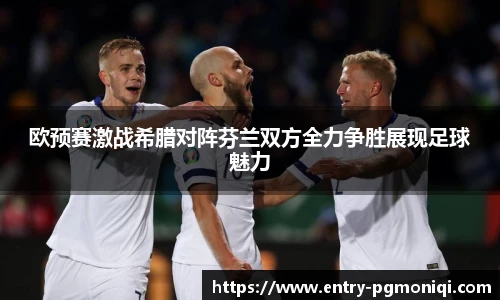 欧预赛激战希腊对阵芬兰双方全力争胜展现足球魅力
