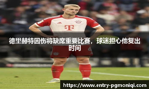 德里赫特因伤将缺席重要比赛，球迷担心他复出时间