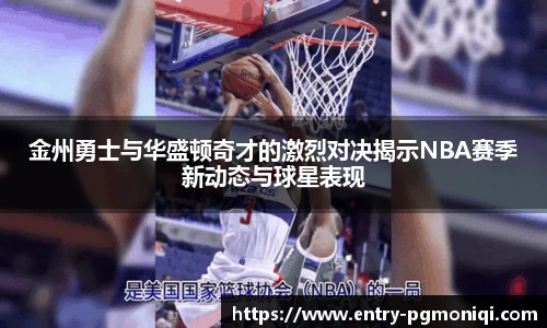金州勇士与华盛顿奇才的激烈对决揭示NBA赛季新动态与球星表现