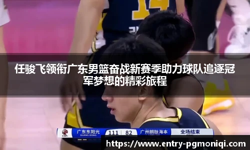 任骏飞领衔广东男篮奋战新赛季助力球队追逐冠军梦想的精彩旅程