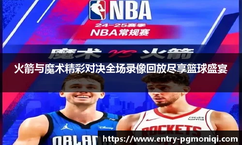 火箭与魔术精彩对决全场录像回放尽享篮球盛宴