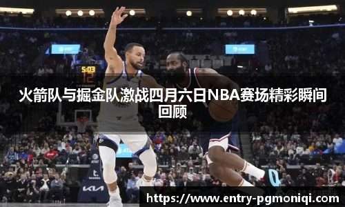 火箭队与掘金队激战四月六日NBA赛场精彩瞬间回顾