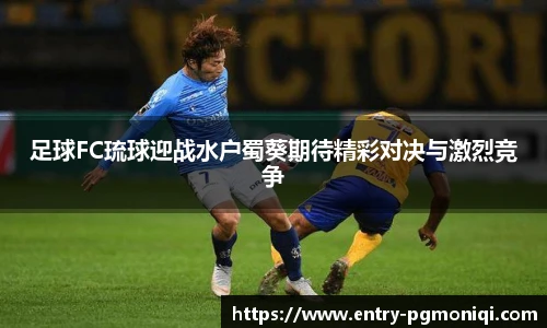 足球FC琉球迎战水户蜀葵期待精彩对决与激烈竞争