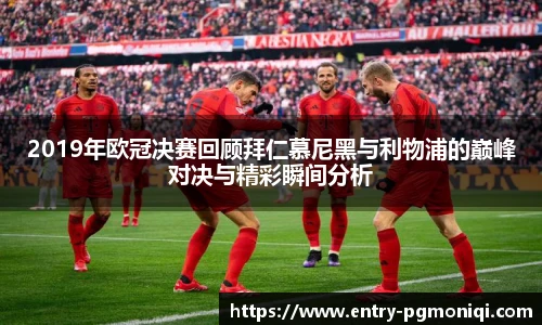 2019年欧冠决赛回顾拜仁慕尼黑与利物浦的巅峰对决与精彩瞬间分析