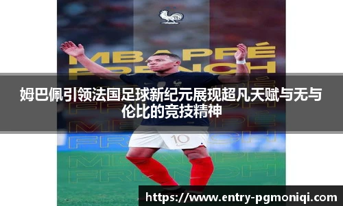 姆巴佩引领法国足球新纪元展现超凡天赋与无与伦比的竞技精神