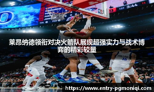 莱昂纳德领衔对决火箭队展现超强实力与战术博弈的精彩较量