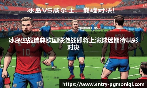 冰岛迎战瑞典欧国联激战即将上演球迷期待精彩对决