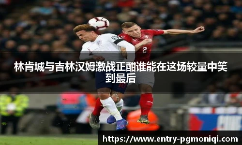 林肯城与吉林汉姆激战正酣谁能在这场较量中笑到最后