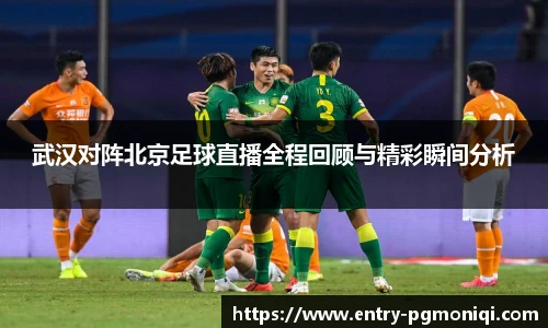 武汉对阵北京足球直播全程回顾与精彩瞬间分析